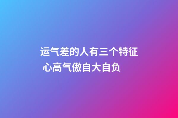 运气差的人有三个特征 心高气傲自大自负
